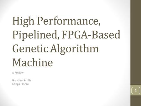 High Performance, Pipelined, FPGA-Based Genetic Algorithm Machine A Review Grayden Smith Ganga Floora 1.