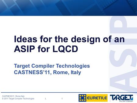 CASTNESS11, Rome Italy © 2011 Target Compiler Technologies L 1 Ideas for the design of an ASIP for LQCD Target Compiler Technologies CASTNESS’11, Rome,