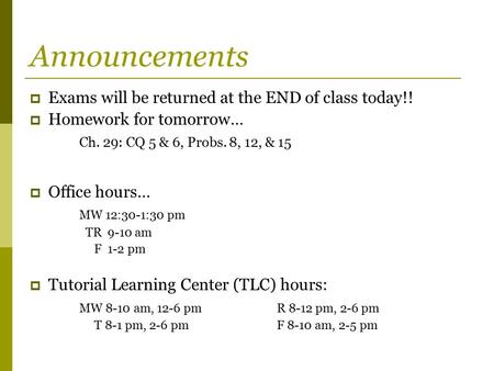 Announcements  Exams will be returned at the END of class today!!  Homework for tomorrow… Ch. 29: CQ 5 & 6, Probs. 8, 12, & 15  Office hours… MW 12:30-1:30.