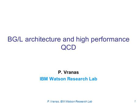 P. Vranas, IBM Watson Research Lab 1 BG/L architecture and high performance QCD P. Vranas IBM Watson Research Lab.