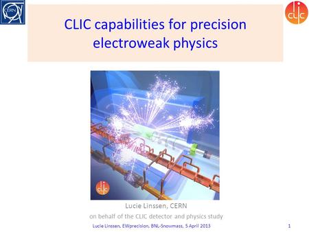 CLIC capabilities for precision electroweak physics Lucie Linssen, CERN on behalf of the CLIC detector and physics study Lucie Linssen, EWprecision, BNL-Snowmass,