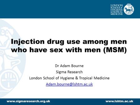 Injection drug use among men who have sex with men (MSM) Dr Adam Bourne Sigma Research London School of Hygiene & Tropical Medicine