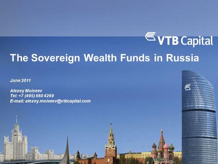 The Sovereign Wealth Funds in Russia June 2011 Alexey Moiseev Tel: +7 (495) 660 4269