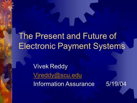 The Present and Future of Electronic Payment Systems Vivek Reddy Information Assurance 5/19/04.