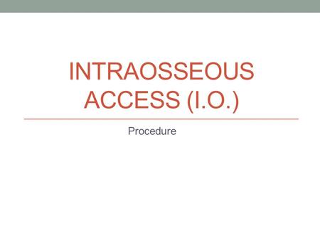 INTRAOSSEOUS ACCESS (I.O.) Procedure. Preparation Sterile technique Check needle – align bevels of the needle Support leg on firm surface Palpate landmark.