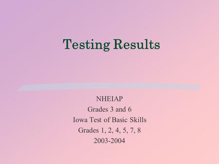 Testing Results NHEIAP Grades 3 and 6 Iowa Test of Basic Skills Grades 1, 2, 4, 5, 7, 8 2003-2004.