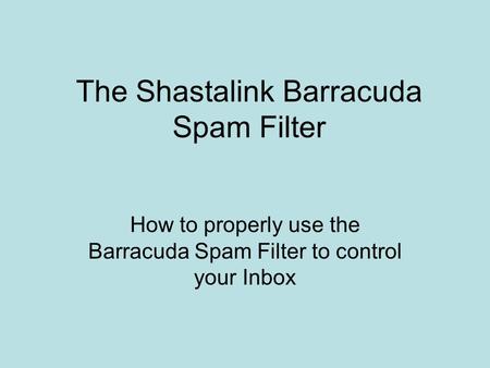 The Shastalink Barracuda Spam Filter How to properly use the Barracuda Spam Filter to control your Inbox.