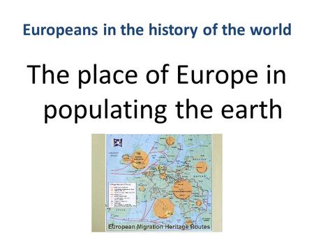 Europeans in the history of the world The place of Europe in populating the earth.