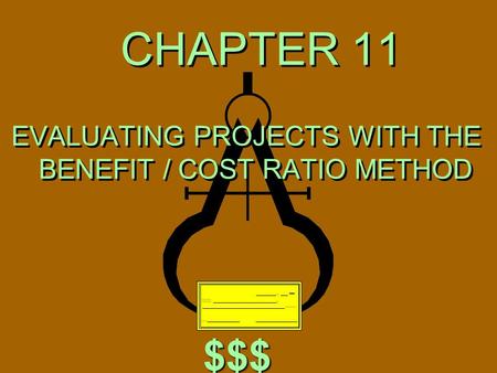 CHAPTER 11 EVALUATING PROJECTS WITH THE BENEFIT / COST RATIO METHOD $$$ $