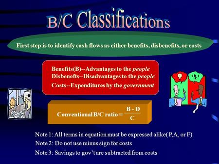 First step is to identify cash flows as either benefits, disbenefits, or costs Benefits(B)--Advantages to the people Disbenefts--Disadvantages to the people.