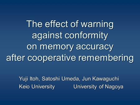 The effect of warning against conformity on memory accuracy after cooperative remembering Yuji Itoh, Satoshi Umeda, Jun Kawaguchi Keio University University.