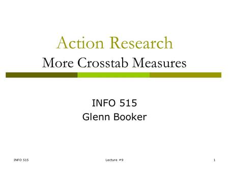 INFO 515Lecture #91 Action Research More Crosstab Measures INFO 515 Glenn Booker.