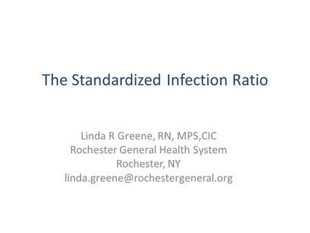 The Standardized Infection Ratio Linda R Greene, RN, MPS,CIC Rochester General Health System Rochester, NY