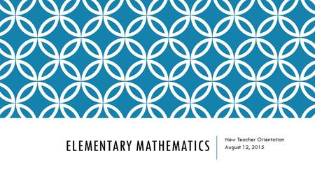 ELEMENTARY MATHEMATICS New Teacher Orientation August 12, 2015.