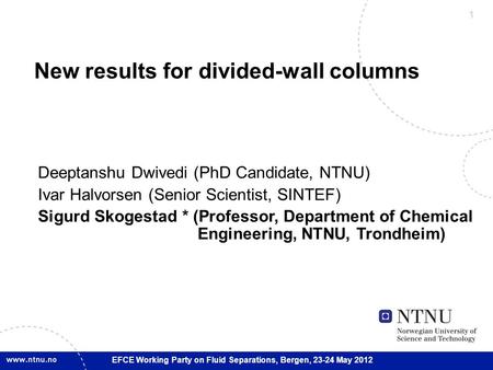 1 EFCE Working Party on Fluid Separations, Bergen, 23-24 May 2012 New results for divided-wall columns Deeptanshu Dwivedi (PhD Candidate, NTNU) Ivar Halvorsen.