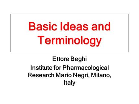 Basic Ideas and Terminology Ettore Beghi Institute for Pharmacological Research Mario Negri, Milano, Italy.