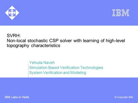 IBM Labs in Haifa © Copyright IBM SVRH: Non-local stochastic CSP solver with learning of high-level topography characteristics Yehuda Naveh Simulation.