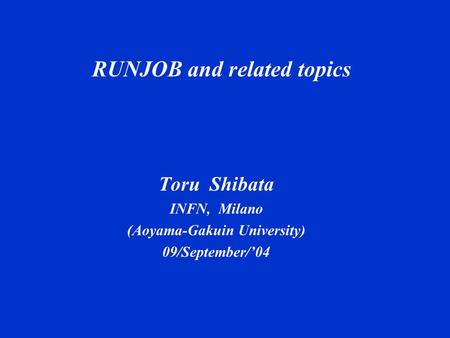 RUNJOB and related topics Toru Shibata INFN, Milano (Aoyama-Gakuin University) 09/September/’04.