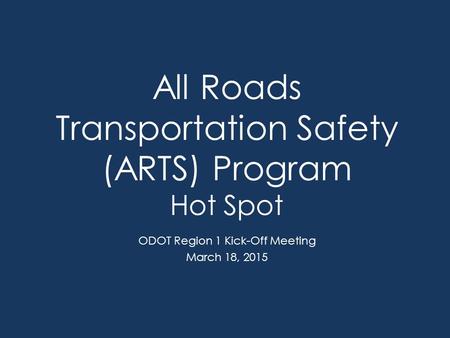 All Roads Transportation Safety (ARTS) Program Hot Spot ODOT Region 1 Kick-Off Meeting March 18, 2015.