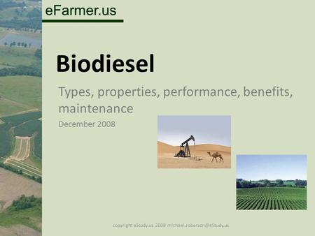 EFarmer.us Biodiesel Types, properties, performance, benefits, maintenance December 2008 copyright eStudy.us 2008