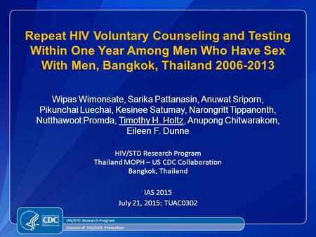 HIV/STD Research Program Thailand MOPH – US CDC Collaboration Bangkok, Thailand IAS 2015 July 21, 2015: TUAC0302 HIV/STD Research Program Division of HIV/AIDS.