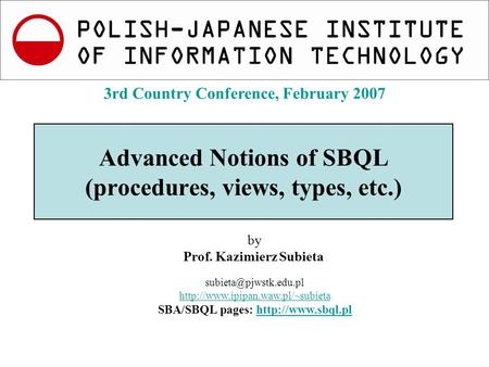 K.Subieta. Advanced Notions of SBQL, Slide 1 3rd Country Conference, Feb.2007 Advanced Notions of SBQL (procedures, views, types, etc.) by Prof. Kazimierz.