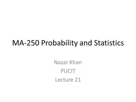 MA-250 Probability and Statistics Nazar Khan PUCIT Lecture 21.