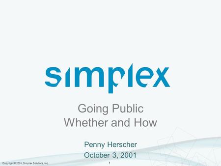 Copyright © 2001, Simplex Solutions, Inc. 1 Going Public Whether and How Penny Herscher October 3, 2001.