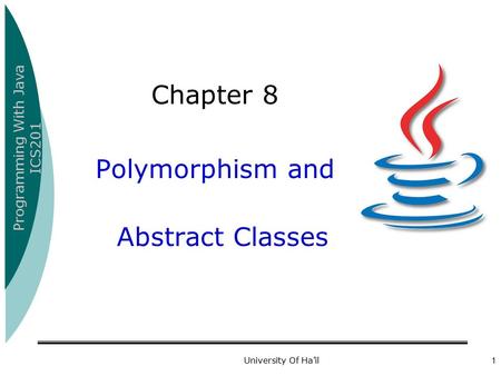 Programming With Java ICS201 University Of Ha’il1 Chapter 8 Polymorphism and Abstract Classes.