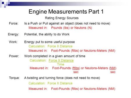 Engine Measurements Part 1 Rating Energy Sources Force: Energy: Work: Power: Torque: Is a Push or Pull against an object (does not need to move) Measured.