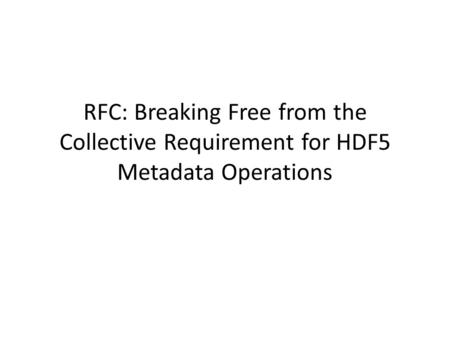 RFC: Breaking Free from the Collective Requirement for HDF5 Metadata Operations.