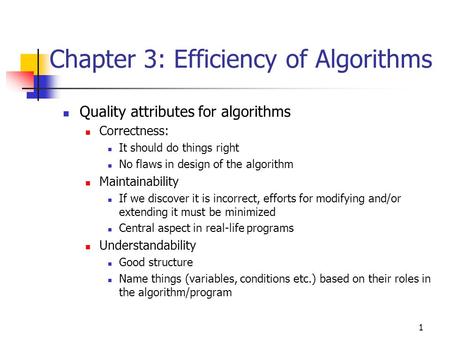 1 Chapter 3: Efficiency of Algorithms Quality attributes for algorithms Correctness: It should do things right No flaws in design of the algorithm Maintainability.