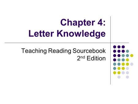 Chapter 4: Letter Knowledge Teaching Reading Sourcebook 2 nd Edition.