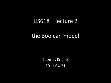 LIS618 lecture 2 the Boolean model Thomas Krichel 2011-04-21.