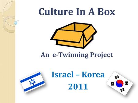 Culture In A Box An e-Twinning Project Israel – Korea 2011.