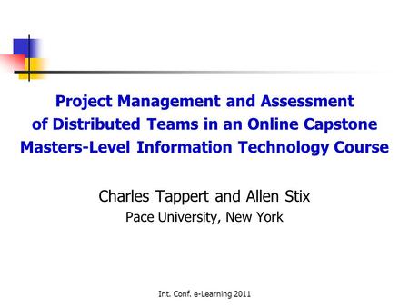 Int. Conf. e-Learning 2011 Project Management and Assessment of Distributed Teams in an Online Capstone Masters-Level Information Technology Course Charles.