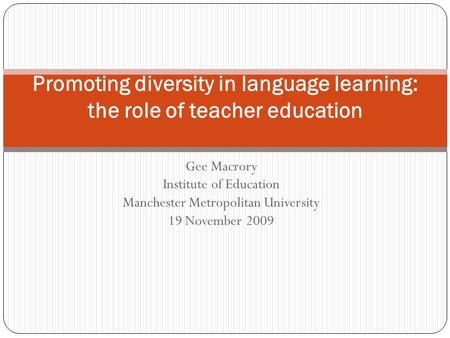 Gee Macrory Institute of Education Manchester Metropolitan University 19 November 2009 Promoting diversity in language learning: the role of teacher education.