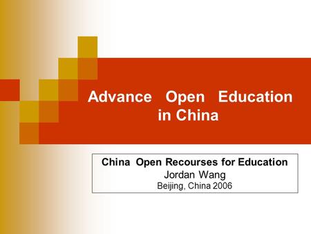 Advance Open Education in China China Open Recourses for Education Jordan Wang Beijing, China 2006.