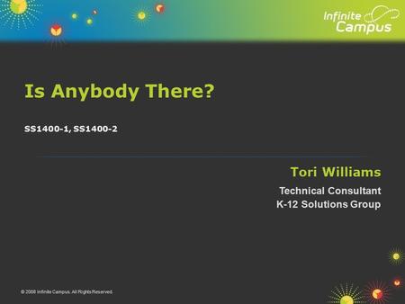 Is Anybody There? © 2008 Infinite Campus. All Rights Reserved. SS1400-1, SS1400-2 Tori Williams Technical Consultant K-12 Solutions Group.