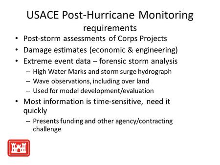 USACE Post-Hurricane Monitoring requirements Post-storm assessments of Corps Projects Damage estimates (economic & engineering) Extreme event data – forensic.