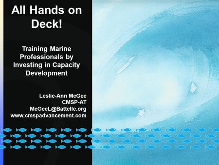 All Hands on Deck! Training Marine Professionals by Investing in Capacity Development Leslie-Ann McGee CMSP-AT