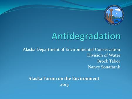 Alaska Department of Environmental Conservation Division of Water Brock Tabor Nancy Sonafrank Alaska Forum on the Environment 2013.