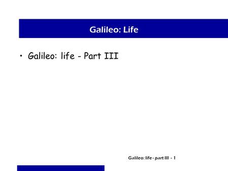 Galileo: life - part III - 1 Galileo: Life Galileo: life - Part III.