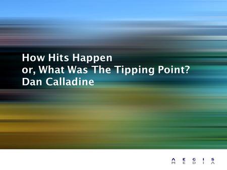 How Hits Happen or, What Was The Tipping Point? Dan Calladine.