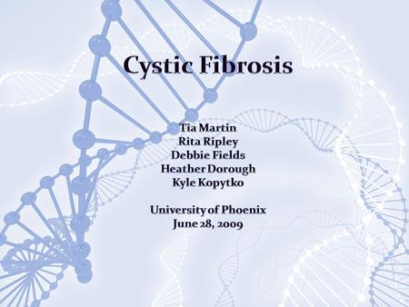 Cystic Fibrosis Tia Martin Rita Ripley Debbie Fields Heather Dorough Kyle Kopytko University of Phoenix June 28, 2009.