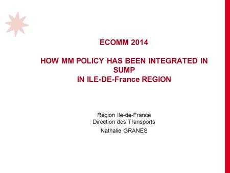 ECOMM 2014 HOW MM POLICY HAS BEEN INTEGRATED IN SUMP IN ILE-DE-France REGION Région Ile-de-France Direction des Transports Nathalie GRANES.