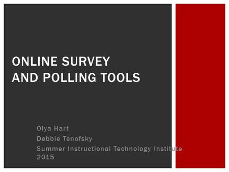 Olya Hart Debbie Tenofsky Summer Instructional Technology Institute 2015 ONLINE SURVEY AND POLLING TOOLS.