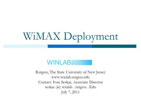 WINLAB WiMAX Deployment Rutgers, The State University of New Jersey www.winlab.rutgers.edu Contact: Ivan Seskar, Associate Director seskar (at) winlab.