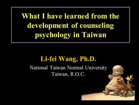 What I have learned from the development of counseling psychology in Taiwan Li-fei Wang, Ph.D. National Taiwan Normal University Taiwan, R.O.C.