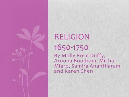 By Molly Rose Duffy, Aroona Boodram, Michal Miaro, Samira Anantharam and Karen Chen RELIGION 1650-1750.